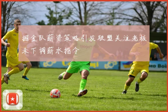 掘金队薪资策略引发联盟关注老板未下调薪水指令