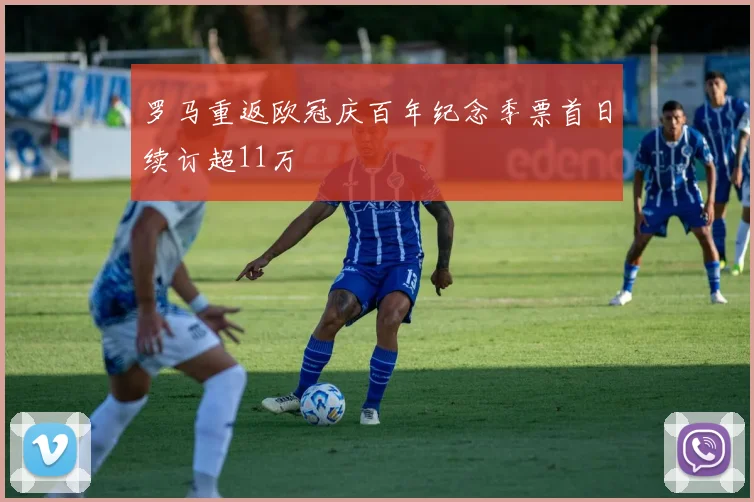 罗马重返欧冠庆百年纪念季票首日续订超11万