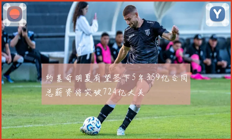 约基奇明夏有望签下5年359亿合同总薪资将突破724亿大关