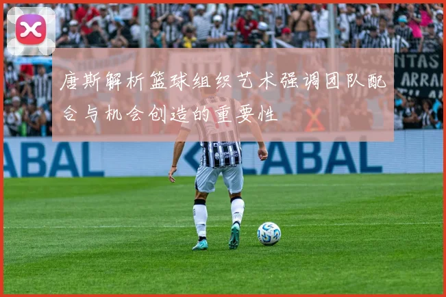 唐斯解析篮球组织艺术强调团队配合与机会创造的重要性