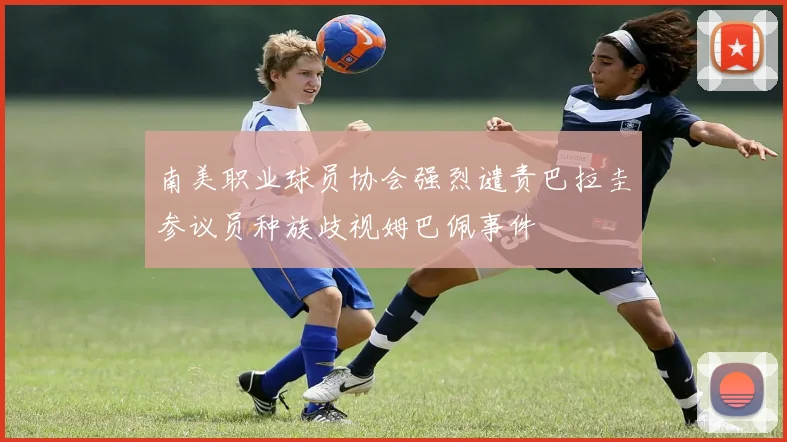 南美职业球员协会强烈谴责巴拉圭参议员种族歧视姆巴佩事件